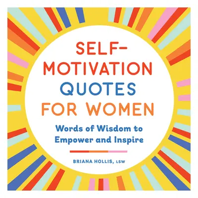 "Self-Motivation Quotes for Women: Words of Wisdom to Empower and Inspire" - "" ("Hollis Briana"