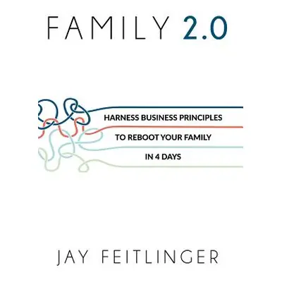 "Family 2.0: Harness Business Principles to Reboot Your Family in 4 Days" - "" ("Feitlinger Jay"