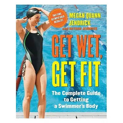 "Get Wet, Get Fit: The Complete Guide to Getting a Swimmer's Body" - "" ("Jendrick Megan Quann")