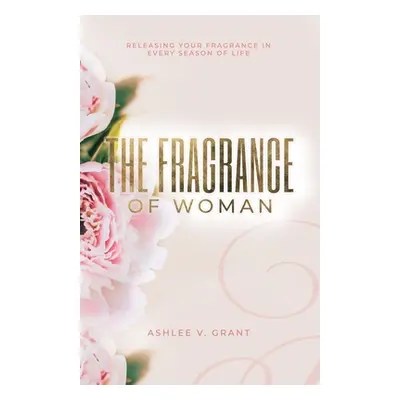 "The Fragrance of Woman" - "" ("Grant Ashlee V.")(Paperback)