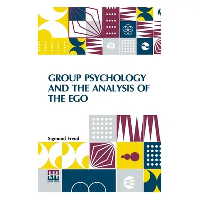 "Group Psychology And The Analysis Of The Ego: Authorized Translation By James Strachey Edited B