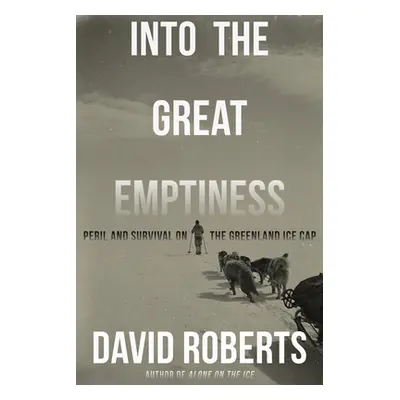 "Into the Great Emptiness: Peril and Survival on the Greenland Ice Cap" - "" ("Roberts David")(P