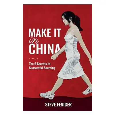 "Make It in China: 6 Secrets to Successful Sourcing" - "" ("Feniger Steve")(Paperback)