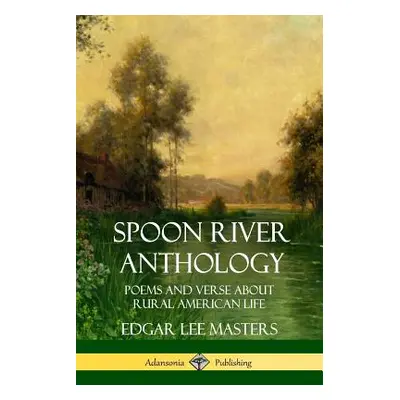 "Spoon River Anthology: Poems and Verse About Rural American Life" - "" ("Masters Edgar Lee")(Pa