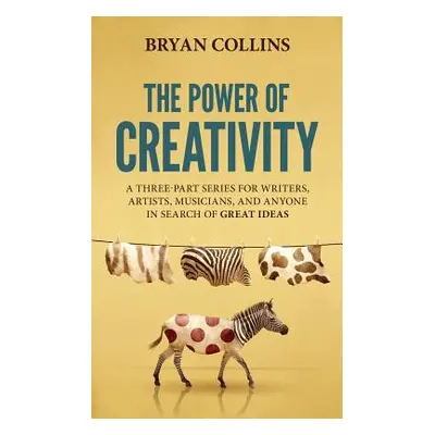 "The Power of Creativity: A Three-Part Series for Writers, Artists, Musicians and Anyone in Sear