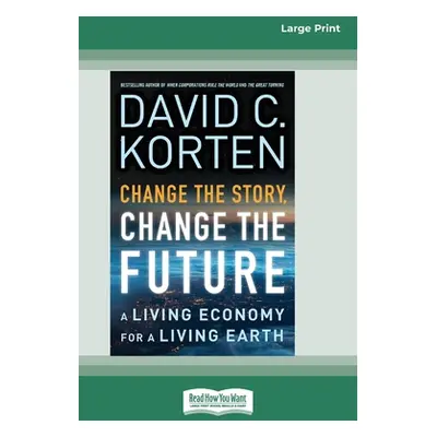 "Change the Story, Change the Future: A Living Economy for a Living Earth [16 Pt Large Print Edi