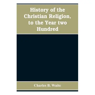 "History of the Christian religion, to the year two hundred" - "" ("B. Waite Charles")(Paperback