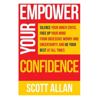 "Empower Your Confidence: Silence Your Inner Critic, Free Up Your Mind from Obsessive Uncertaint