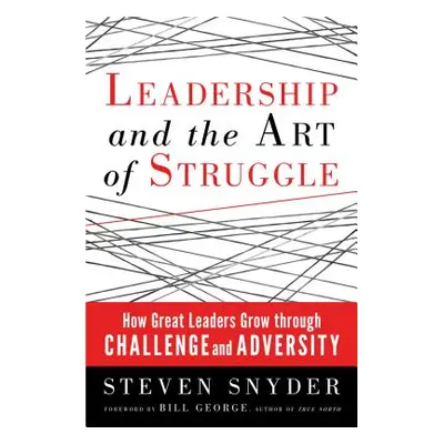 "Leadership and the Art of Struggle: How Great Leaders Grow Through Challenge and Adversity" - "