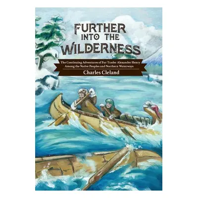 "Further Into the Wilderness: The Continuing Adventures of Fur Trader Alexander Henry Among the 