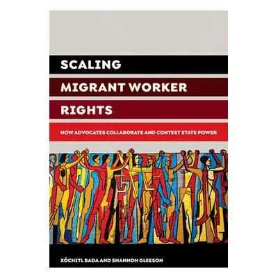 "Scaling Migrant Worker Rights: How Advocates Collaborate and Contest State Power" - "" ("Bada X