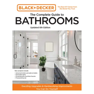 "Black and Decker the Complete Guide to Bathrooms 6th Edition: Beautiful Upgrades and Hardworkin