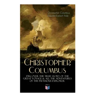 "The Life of Christopher Columbus - Discover The True Story of the Great Voyage & All the Advent