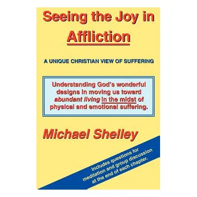 "Seeing the Joy in Affliction: A Unique Christian View of Suffering" - "" ("Shelley Michael")(Pa