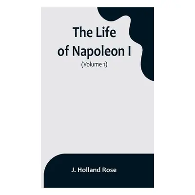 "The Life of Napoleon I (Volume 1)" - "" ("Holland Rose J.")(Paperback)