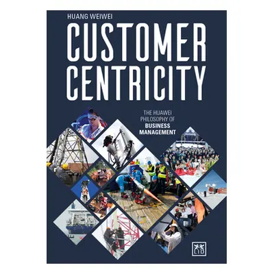 "Customer Centricity: The Huawei Philosophy of Business Management" - "" ("Huang Weiwei")(Pevná 