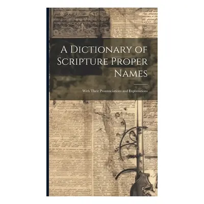 "A Dictionary of Scripture Proper Names: With Their Pronunciations and Explanations" - "" ("Anon