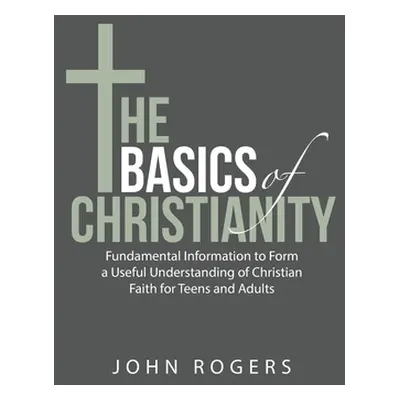 "The Basics of Christianity: Fundamental Information to Form a Useful Understanding of Christian