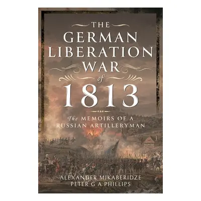 "The German Liberation War of 1813: The Memoirs of a Russian Artilleryman" - "" ("Mikaberidze Al