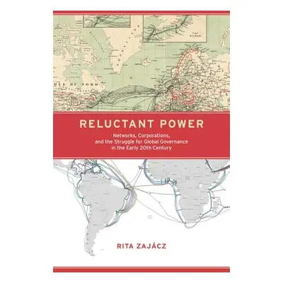 "Reluctant Power: Networks, Corporations, and the Struggle for Global Governance in the Early 20