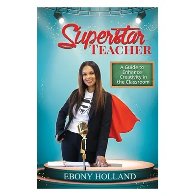 "Superstar Teacher: A Guide to Enhance Creativity in the Classroom" - "" ("Holland Ebony T.")(Pa