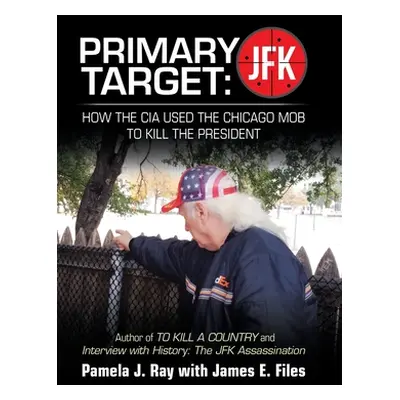 "Primary Target: Jfk - How the Cia Used the Chicago Mob to Kill the President: Author of to Kill