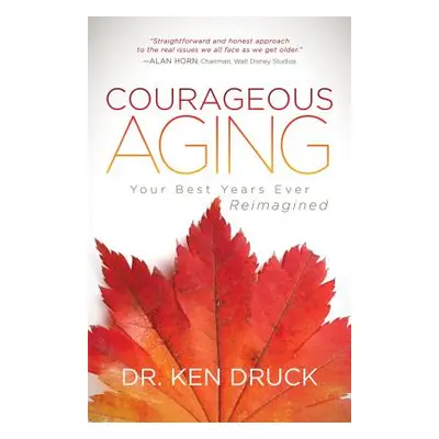 "Courageous Aging: Your Best Years Ever Reimagined" - "" ("Druck Ken")(Paperback)