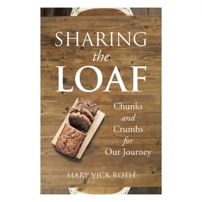 "Sharing the Loaf: Chunks and Crumbs for Our Journey" - "" ("Roth Mary Vick")(Paperback)