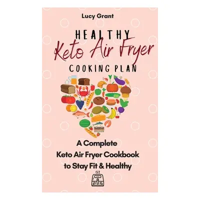 "Healthy Keto Air Fryer Cooking Plan: A Complete Keto Air Fryer Cookbook to Stay Fit & Healthy" 