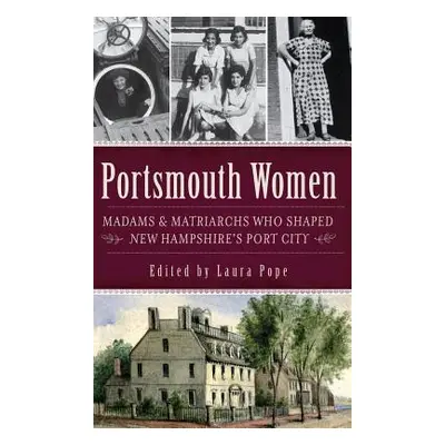 "Portsmouth Women: Madams & Matriarchs Who Shaped New Hampshire's Port City" - "" ("Pope Laura")