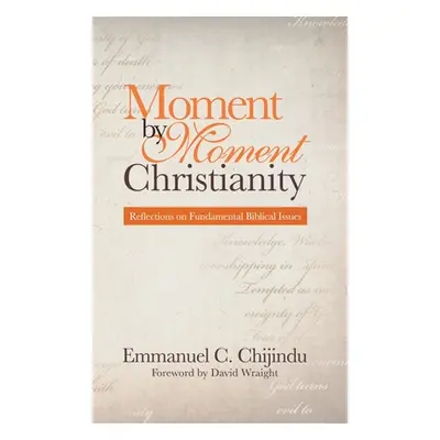 "Moment by Moment Christianity: Reflections on Fundamental Biblical Issues" - "" ("Chijindu Emma