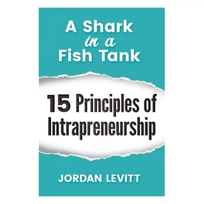 "A Shark in a Fish Tank: 15 Principles of Intrapreneurship: The Entrepreneurial Employee" - "" (