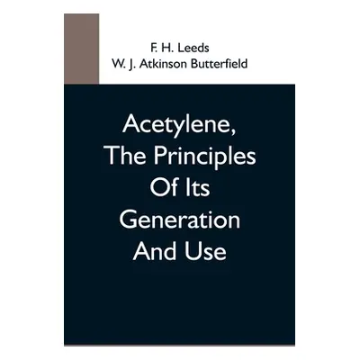 "Acetylene, The Principles Of Its Generation And Use; A Practical Handbook On The Production, Pu