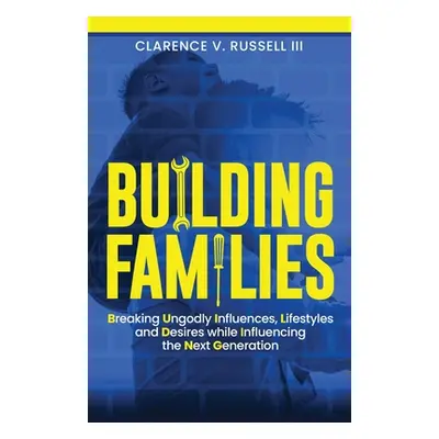 "BUILDING Families: Breaking Ungodly Influences, Lifestyles and Desires while Influencing the Ne