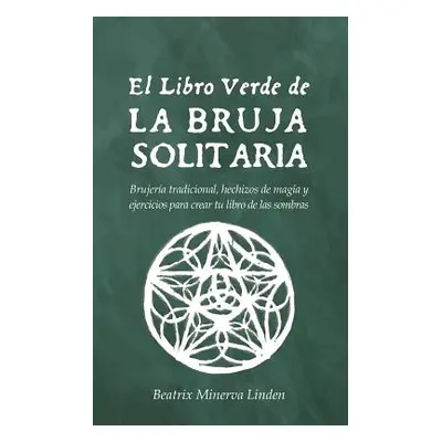 "El Libro Verde de la Bruja Solitaria: Brujera Tradicional, Hechizos de Magia Y Ejercicios Para 