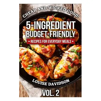 "Cheap and Wicked Good! Vol. 2: 5-Ingredient Budget-Friendly Recipes for Everyday Meals" - "" ("