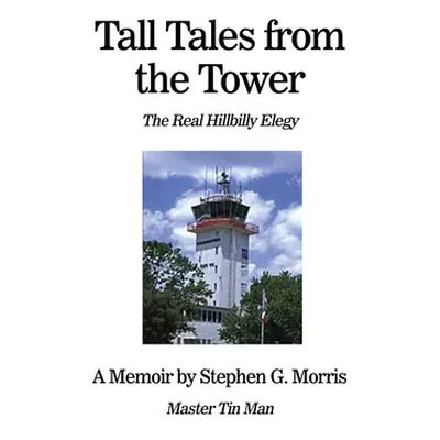 "Tall Tales from the Tower: The Real Hillbilly Elegy" - "" ("Morris Stephen G.")(Paperback)