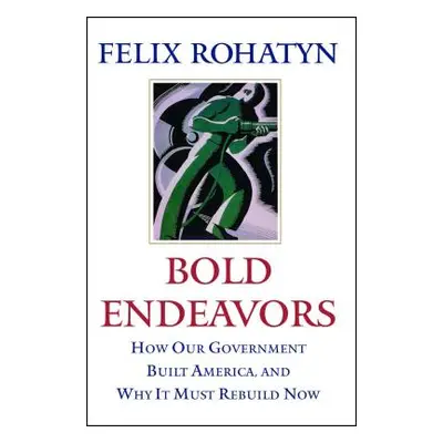 "Bold Endeavors: How Our Government Built America, and Why It Must Rebuild Now" - "" ("Rohatyn F