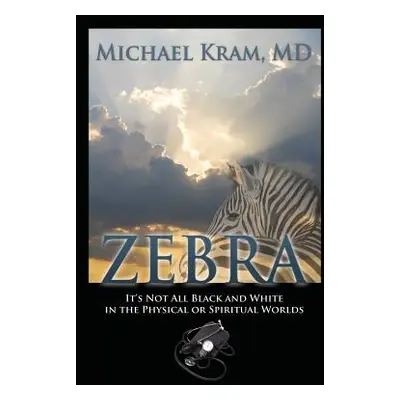 "Zebra: It's Not All Black and White In the Physical or Spiritual Worlds" - "" ("Kram Michael")(