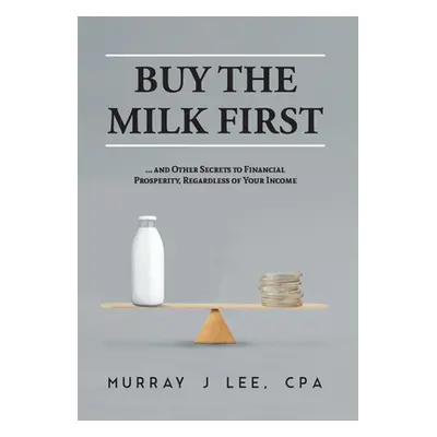 "Buy the Milk First: ... and Other Secrets to Financial Prosperity, Regardless of Your Income" -