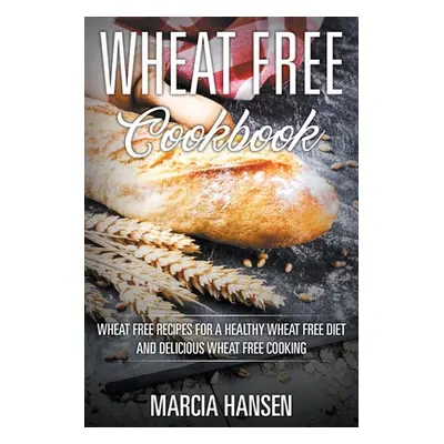 "Wheat Free Cookbook: Wheat Free Recipes for a Healthy Wheat Free Diet and Delicious Wheat Free 