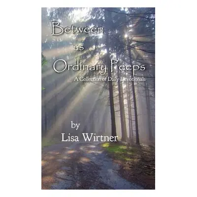 "Between us Ordinary Peeps: A Collection of Daily Devotionals" - "" ("Wirtner Lisa")(Paperback)