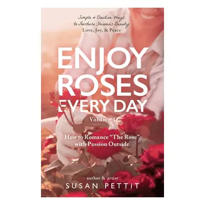 "Enjoy Roses Every Day - Volume 1: How to Romance The Rose with Passion Outside" - "" ("Pettit S