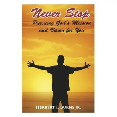 "Never Stop-Pursuing God's Mission and Vision for You: Volume 3" - "" ("I. Burns Jr Herbert")(Pa