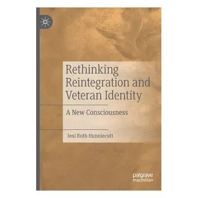 "Rethinking Reintegration and Veteran Identity: A New Consciousness" - "" ("Hunniecutt Jeni Ruth