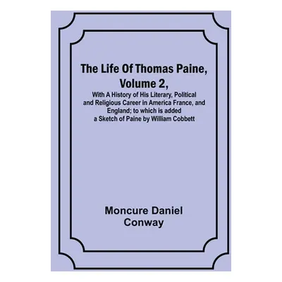 "The Life Of Thomas Paine, Volume 2, With A History of His Literary, Political and Religious Car