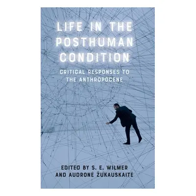 "Life in the Posthuman Condition: Critical Responses to the Anthropocene" - "" ("Wilmer S. E.")(