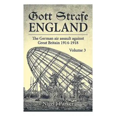 "Gott Strafe England: The German Air Assault Against Great Britain 1914-1918: Volume 3" - "" ("P