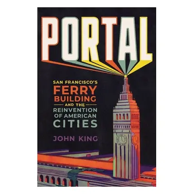 "Portal: San Francisco's Ferry Building and the Reinvention of American Cities" - "" ("King John