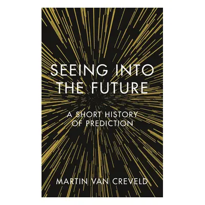 "Seeing Into the Future: A Short History of Prediction" - "" ("Creveld Martin Van")(Pevná vazba)